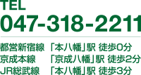 TEL 047-318-2211 都営新宿線 「本八幡」駅 徒歩0分 京成本線 「京成八幡」駅 徒歩2分 JR総武線 「本八幡」駅 徒歩3分